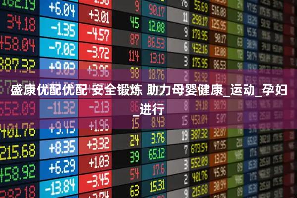 盛康优配优配 安全锻炼 助力母婴健康_运动_孕妇_进行