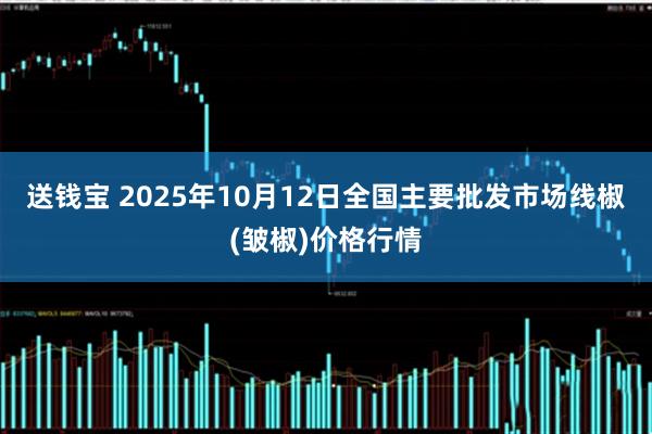 送钱宝 2025年10月12日全国主要批发市场线椒(皱椒)价格行情