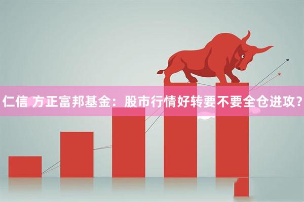 仁信 方正富邦基金：股市行情好转要不要全仓进攻？